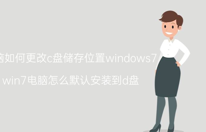 电脑如何更改c盘储存位置windows7 win7电脑怎么默认安装到d盘？